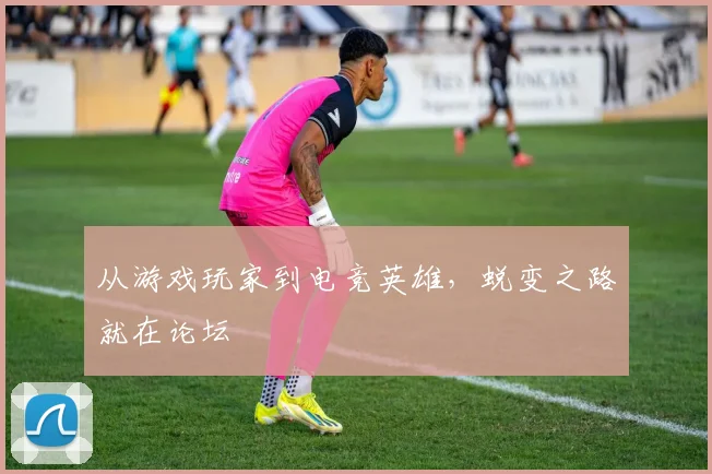 从游戏玩家到电竞英雄,蜕变之路就在论坛